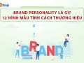 Brand Personality là gì? Cách xây dựng 12 hình mẫu tính cách thương hiệu kinh điển