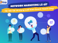 Network Marketing là gì? Tất tần tật về mạng lưới kinh doanh