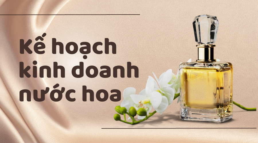 ke hoach kinh doanh nuoc hoa Kinh nghiệm kinh doanh nước hoa đem lại lợi nhuận khủng