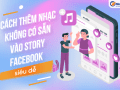 Cách thêm nhạc không có sẵn vào story facebook siêu dễ