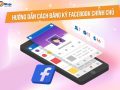 Hướng dẫn cách đăng ký facebook chính chủ đáng tin cậy