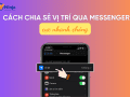 Hướng dẫn cách chia sẻ vị trí qua messenger đơn giản