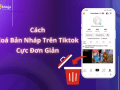 Cách xoá bản nháp trên tiktok