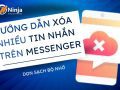 Cách xóa nhiều tin nhắn trên messenger bằng điện thoại, dọn sạch bộ nhớ