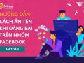 Cách ẩn tên khi đăng bài trên nhóm facebook an toàn