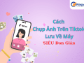 Cách chụp ảnh trên tiktok lưu về máy