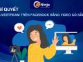 Cách phát trực tiếp trên facebook bằng video có sẵn - BÍ QUYẾT