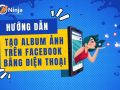 Cách tạo album ảnh trên facebook bằng điện thoại cực dễ