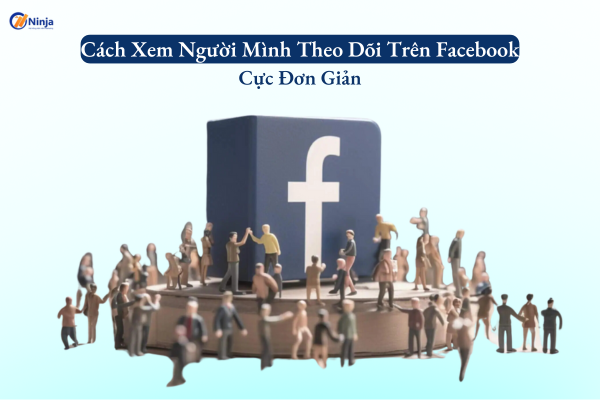 cach xem nguoi minh theo doi tren facebook Cách xem người mình theo dõi trên facebook cực đơn giản