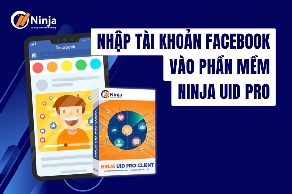 Nhập Tài Khoản Facebook Vào Phần Mềm Ninja UID Pro Nhanh Chóng