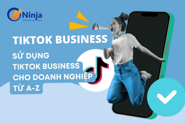 tiktok business TikTok business là gì? Chiến lược tăng doanh thu nhanh chóng